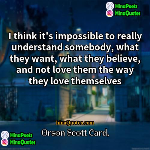 Orson Scott Card Quotes | I think it's impossible to really understand